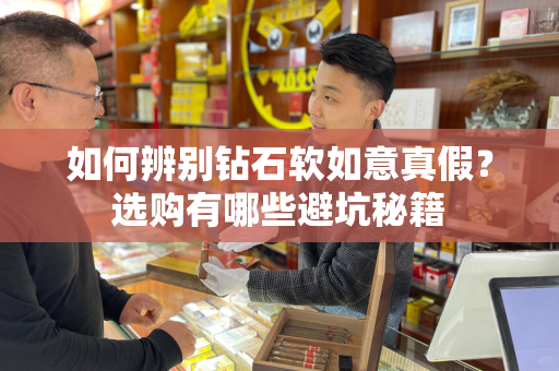 如何辨别钻石软如意真假？选购有哪些避坑秘籍